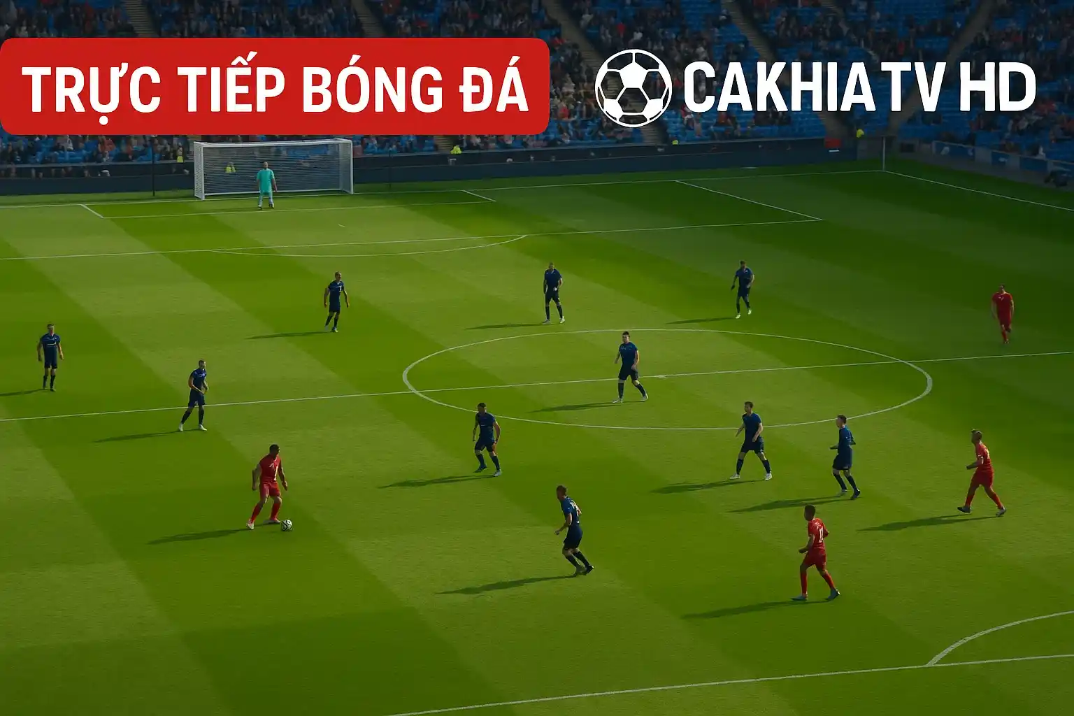 Trực tiếp bóng đá trên Cakhia TV với chất lượng HD