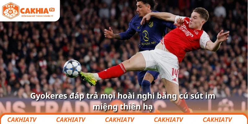 Gyokeres đáp trả mọi hoài nghi bằng cú sút im miệng thiên hạ