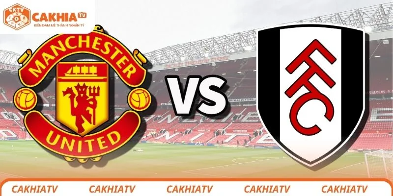 Dự đoán tỷ số chung cuộc trận đấu giữa Manchester United vs Fulham